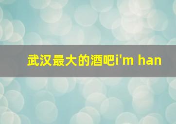 武汉最大的酒吧i'm han